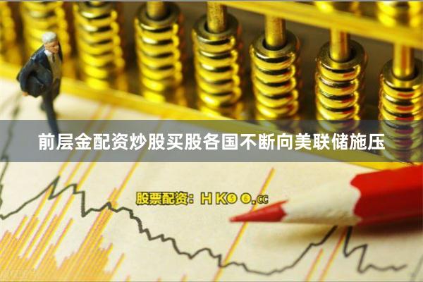 前层金配资炒股买股各国不断向美联储施压