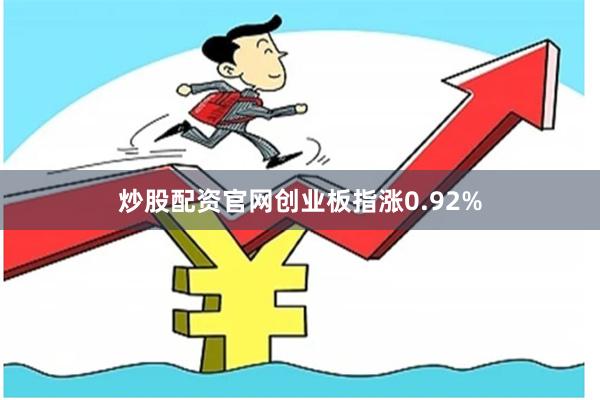 炒股配资官网创业板指涨0.92%