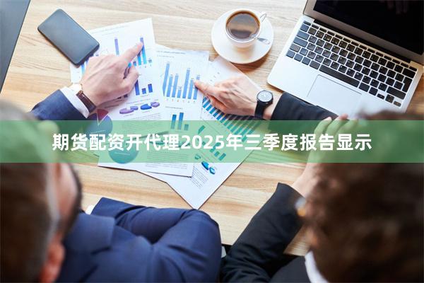 期货配资开代理2025年三季度报告显示